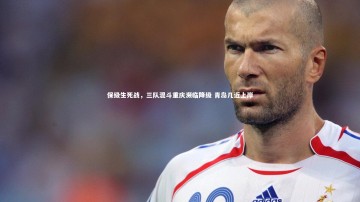 开云体育下载|保级生死战，三队混斗重庆濒临降级 青岛几近上岸