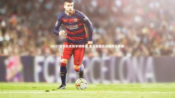 开云app：AK27荣登队史射手榜榜首 重足创最佳战绩倚仗其锋