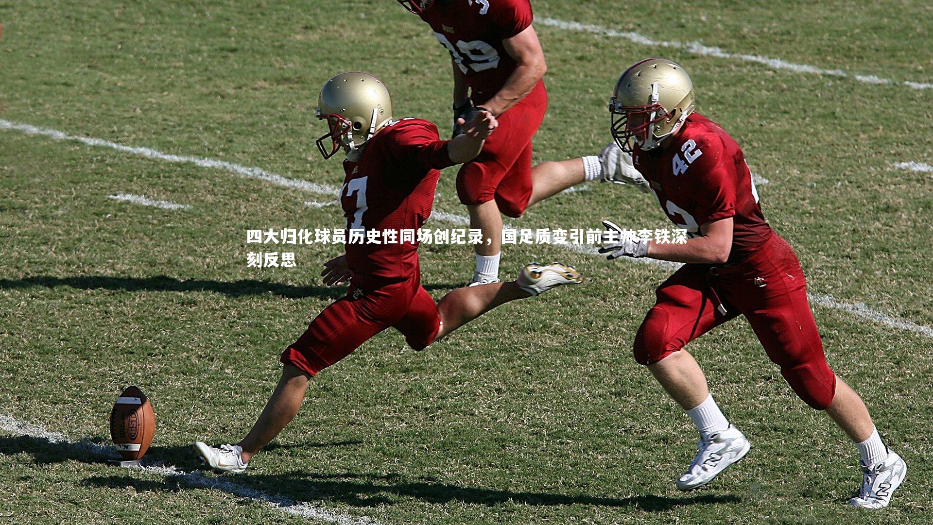 四大归化球员历史性同场创纪录，国足质变引前主帅李铁深刻反思