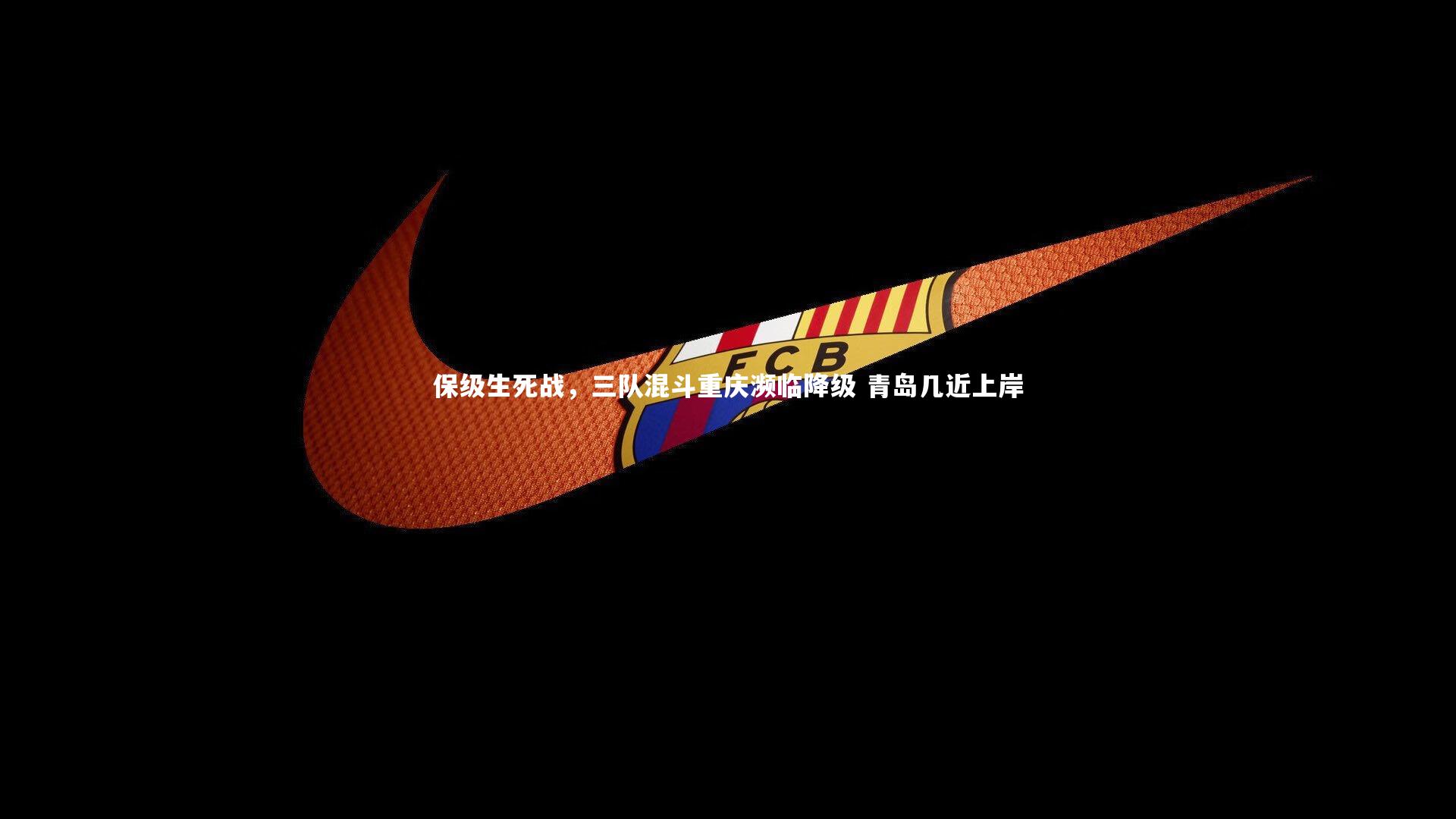 保级生死战，三队混斗重庆濒临降级 青岛几近上岸